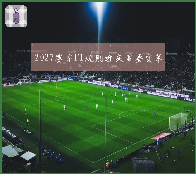 2027赛季F1规则迎来重要变革